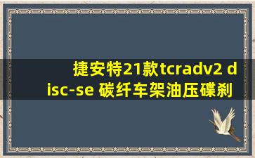 捷安特21款tcradv2 disc-se 碳纤车架油压碟刹